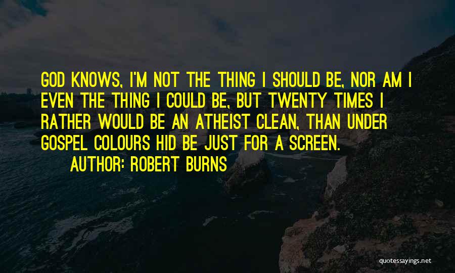 Robert Burns Quotes: God Knows, I'm Not The Thing I Should Be, Nor Am I Even The Thing I Could Be, But Twenty