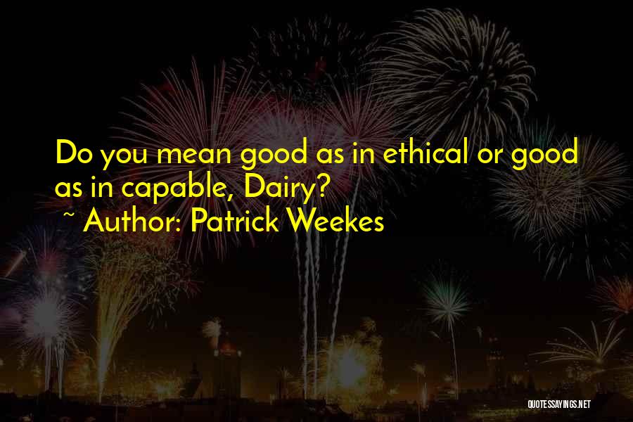 Patrick Weekes Quotes: Do You Mean Good As In Ethical Or Good As In Capable, Dairy?