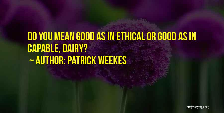 Patrick Weekes Quotes: Do You Mean Good As In Ethical Or Good As In Capable, Dairy?