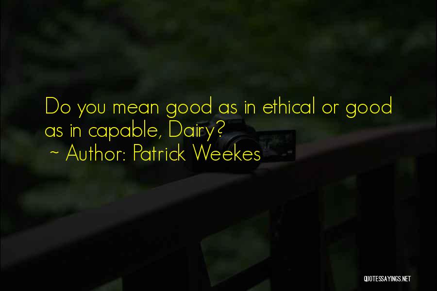 Patrick Weekes Quotes: Do You Mean Good As In Ethical Or Good As In Capable, Dairy?