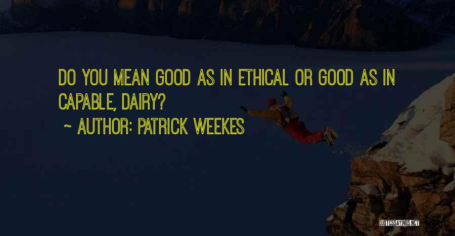 Patrick Weekes Quotes: Do You Mean Good As In Ethical Or Good As In Capable, Dairy?