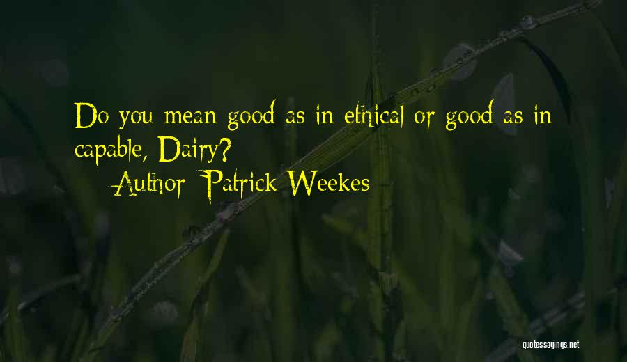 Patrick Weekes Quotes: Do You Mean Good As In Ethical Or Good As In Capable, Dairy?