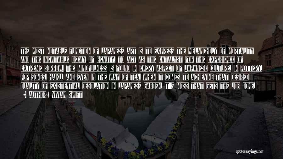 Vivian Swift Quotes: The Most Notable Function Of Japanese Art Is To Express The Melancholy Of Mortality And The Inevitable Decay Of Beauty,