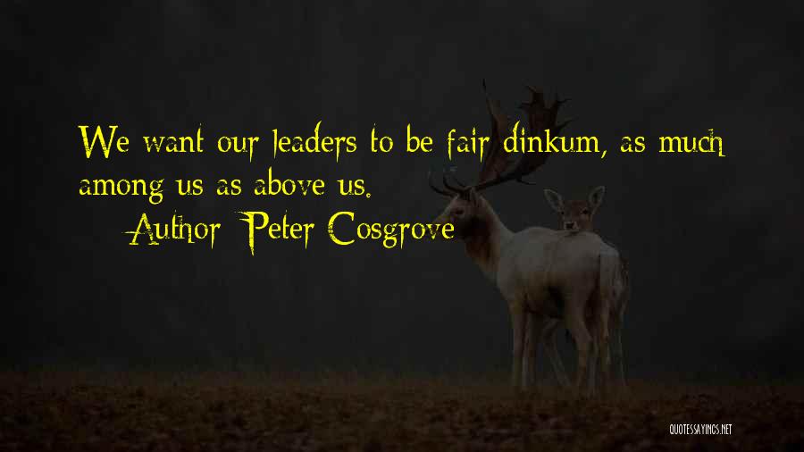 Peter Cosgrove Quotes: We Want Our Leaders To Be Fair Dinkum, As Much Among Us As Above Us.