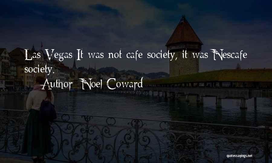 Noel Coward Quotes: Las Vegas:it Was Not Cafe Society, It Was Nescafe Society.
