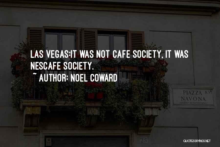 Noel Coward Quotes: Las Vegas:it Was Not Cafe Society, It Was Nescafe Society.