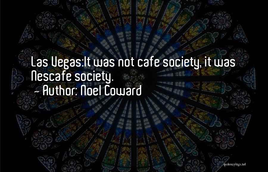 Noel Coward Quotes: Las Vegas:it Was Not Cafe Society, It Was Nescafe Society.