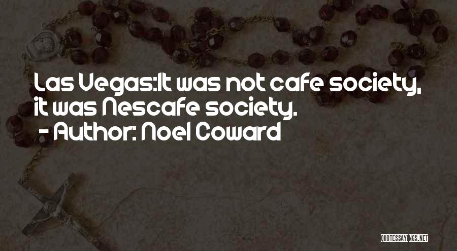 Noel Coward Quotes: Las Vegas:it Was Not Cafe Society, It Was Nescafe Society.