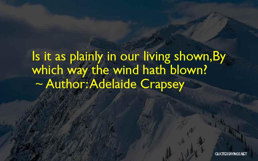 Adelaide Crapsey Quotes: Is It As Plainly In Our Living Shown,by Which Way The Wind Hath Blown?