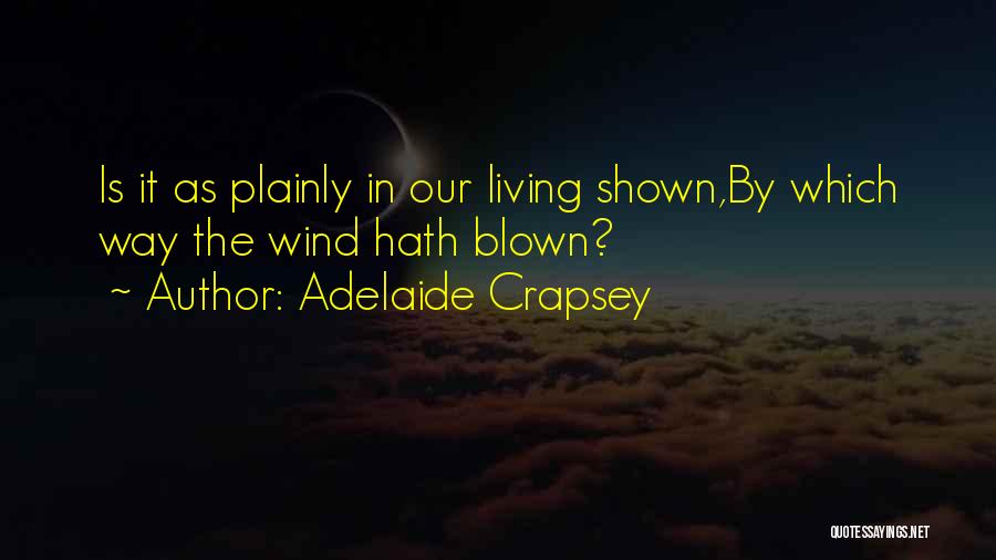 Adelaide Crapsey Quotes: Is It As Plainly In Our Living Shown,by Which Way The Wind Hath Blown?