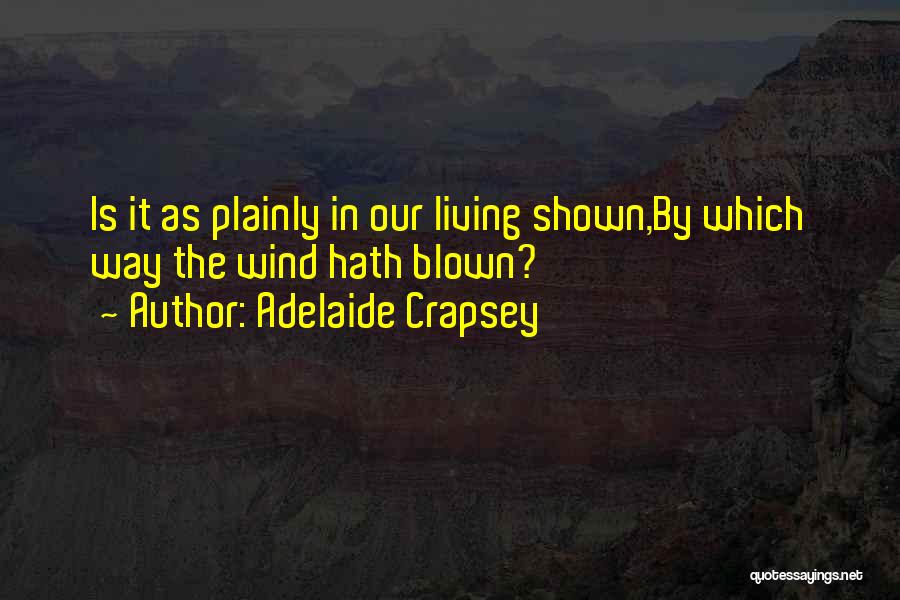 Adelaide Crapsey Quotes: Is It As Plainly In Our Living Shown,by Which Way The Wind Hath Blown?