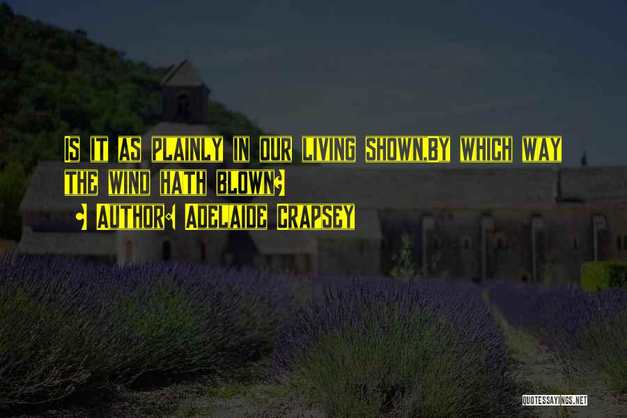 Adelaide Crapsey Quotes: Is It As Plainly In Our Living Shown,by Which Way The Wind Hath Blown?