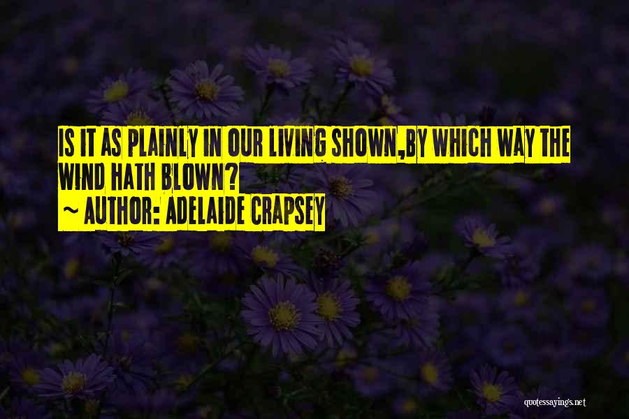 Adelaide Crapsey Quotes: Is It As Plainly In Our Living Shown,by Which Way The Wind Hath Blown?