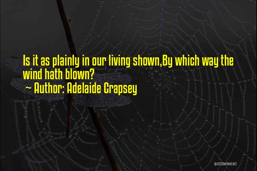 Adelaide Crapsey Quotes: Is It As Plainly In Our Living Shown,by Which Way The Wind Hath Blown?