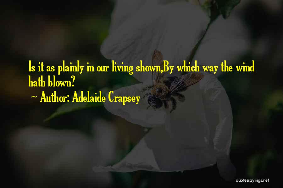 Adelaide Crapsey Quotes: Is It As Plainly In Our Living Shown,by Which Way The Wind Hath Blown?