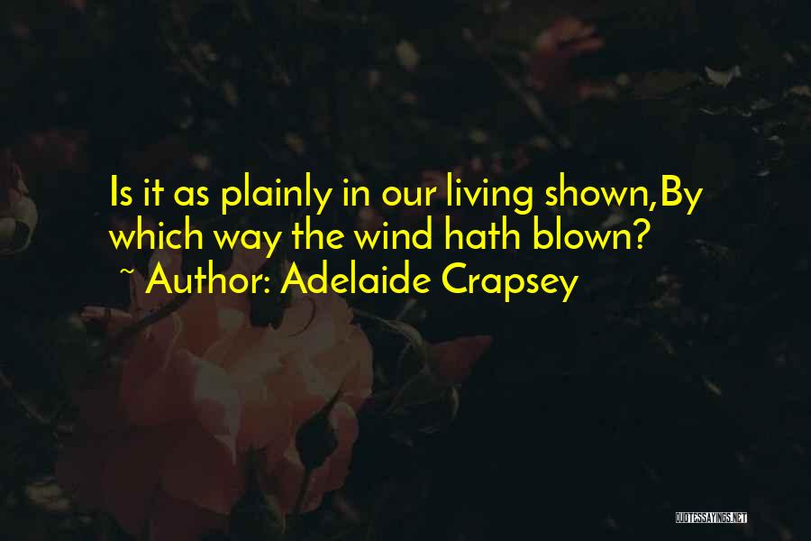 Adelaide Crapsey Quotes: Is It As Plainly In Our Living Shown,by Which Way The Wind Hath Blown?