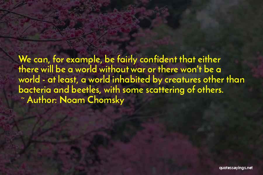 Noam Chomsky Quotes: We Can, For Example, Be Fairly Confident That Either There Will Be A World Without War Or There Won't Be