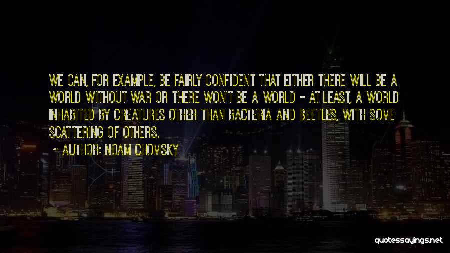 Noam Chomsky Quotes: We Can, For Example, Be Fairly Confident That Either There Will Be A World Without War Or There Won't Be