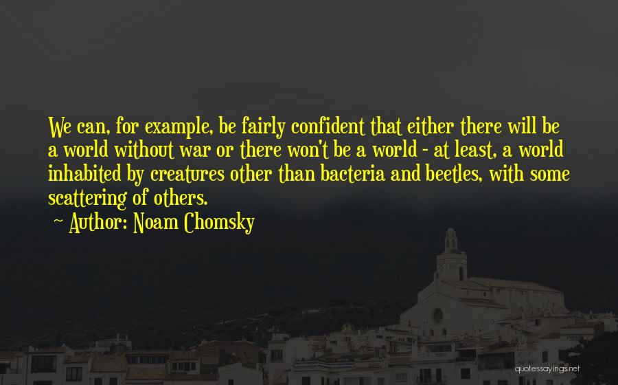 Noam Chomsky Quotes: We Can, For Example, Be Fairly Confident That Either There Will Be A World Without War Or There Won't Be