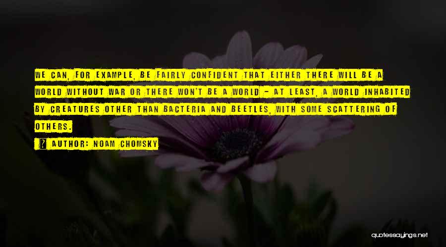 Noam Chomsky Quotes: We Can, For Example, Be Fairly Confident That Either There Will Be A World Without War Or There Won't Be