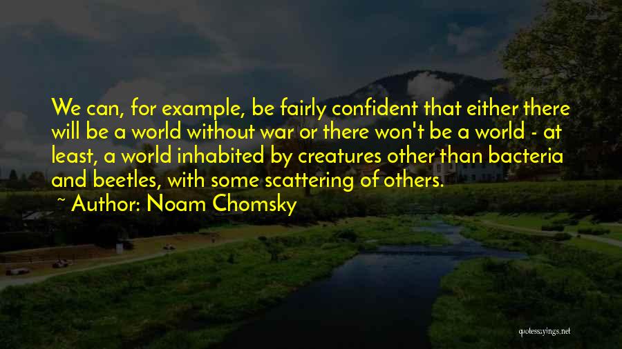 Noam Chomsky Quotes: We Can, For Example, Be Fairly Confident That Either There Will Be A World Without War Or There Won't Be