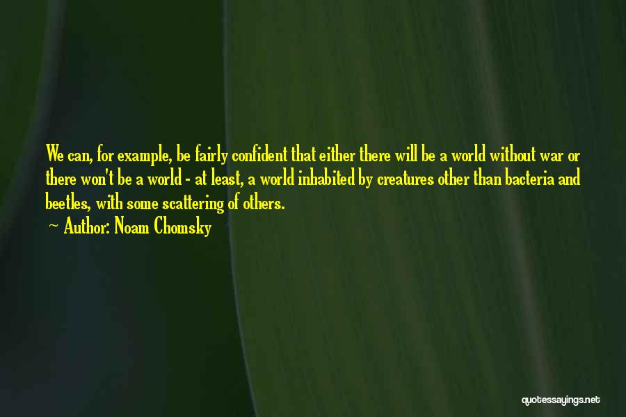Noam Chomsky Quotes: We Can, For Example, Be Fairly Confident That Either There Will Be A World Without War Or There Won't Be