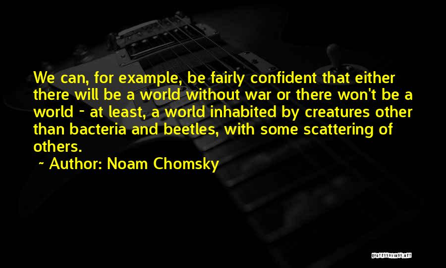 Noam Chomsky Quotes: We Can, For Example, Be Fairly Confident That Either There Will Be A World Without War Or There Won't Be