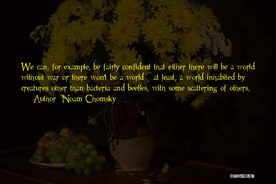 Noam Chomsky Quotes: We Can, For Example, Be Fairly Confident That Either There Will Be A World Without War Or There Won't Be
