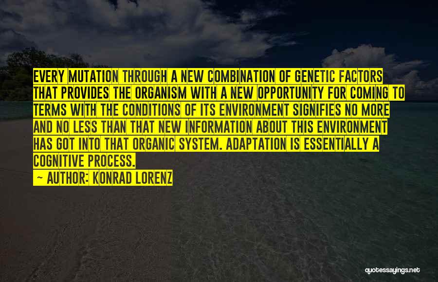 Konrad Lorenz Quotes: Every Mutation Through A New Combination Of Genetic Factors That Provides The Organism With A New Opportunity For Coming To