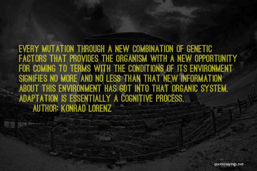 Konrad Lorenz Quotes: Every Mutation Through A New Combination Of Genetic Factors That Provides The Organism With A New Opportunity For Coming To