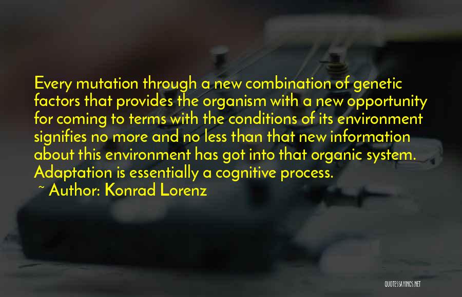 Konrad Lorenz Quotes: Every Mutation Through A New Combination Of Genetic Factors That Provides The Organism With A New Opportunity For Coming To