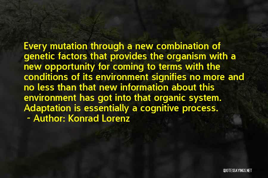 Konrad Lorenz Quotes: Every Mutation Through A New Combination Of Genetic Factors That Provides The Organism With A New Opportunity For Coming To