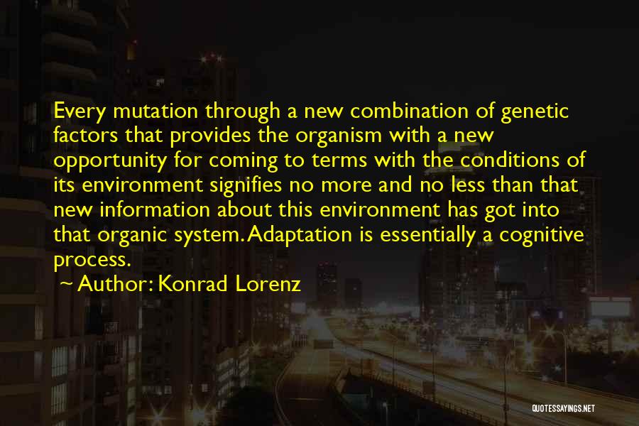 Konrad Lorenz Quotes: Every Mutation Through A New Combination Of Genetic Factors That Provides The Organism With A New Opportunity For Coming To