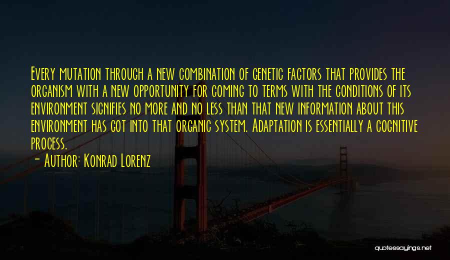 Konrad Lorenz Quotes: Every Mutation Through A New Combination Of Genetic Factors That Provides The Organism With A New Opportunity For Coming To