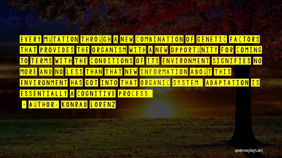 Konrad Lorenz Quotes: Every Mutation Through A New Combination Of Genetic Factors That Provides The Organism With A New Opportunity For Coming To