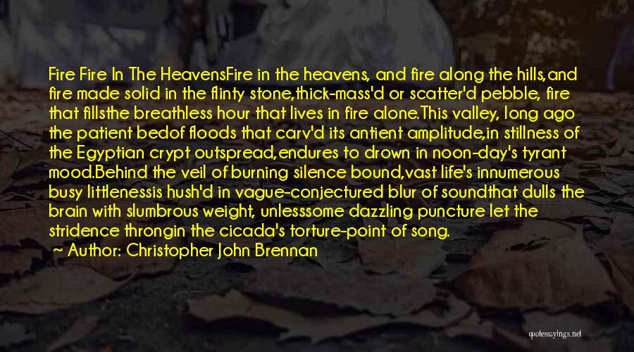 Christopher John Brennan Quotes: Fire Fire In The Heavensfire In The Heavens, And Fire Along The Hills,and Fire Made Solid In The Flinty Stone,thick-mass'd