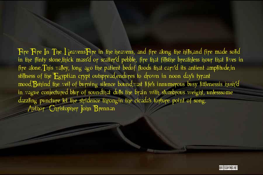 Christopher John Brennan Quotes: Fire Fire In The Heavensfire In The Heavens, And Fire Along The Hills,and Fire Made Solid In The Flinty Stone,thick-mass'd