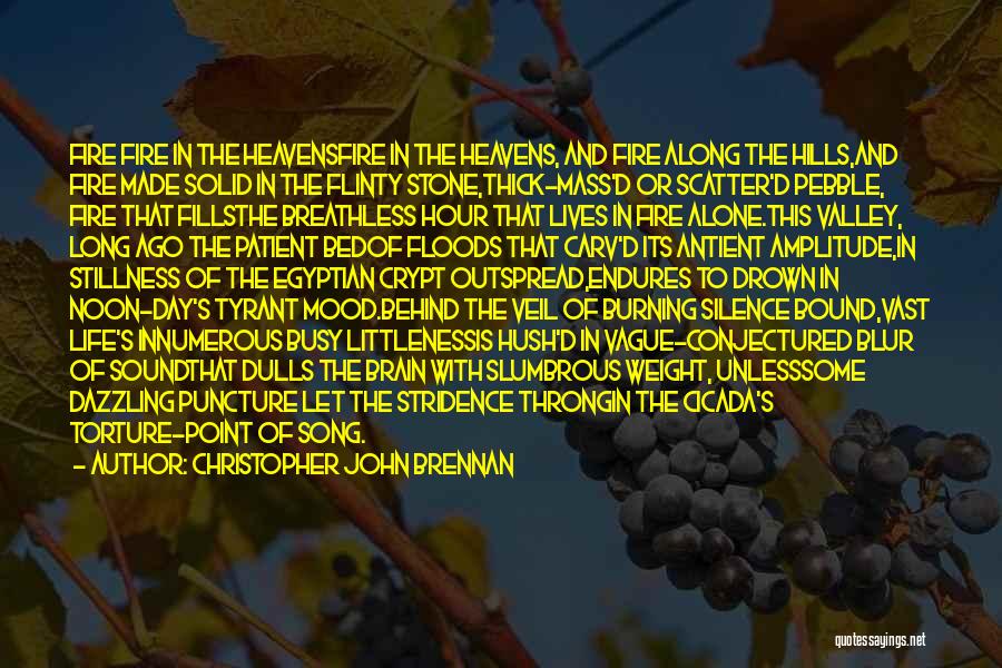 Christopher John Brennan Quotes: Fire Fire In The Heavensfire In The Heavens, And Fire Along The Hills,and Fire Made Solid In The Flinty Stone,thick-mass'd