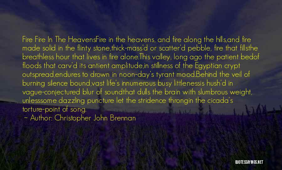 Christopher John Brennan Quotes: Fire Fire In The Heavensfire In The Heavens, And Fire Along The Hills,and Fire Made Solid In The Flinty Stone,thick-mass'd