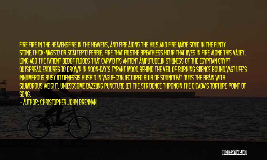 Christopher John Brennan Quotes: Fire Fire In The Heavensfire In The Heavens, And Fire Along The Hills,and Fire Made Solid In The Flinty Stone,thick-mass'd