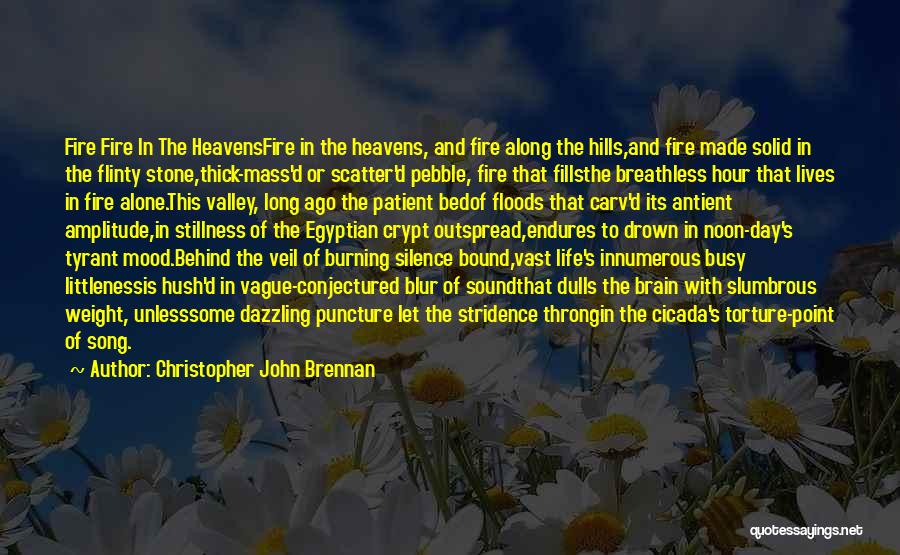 Christopher John Brennan Quotes: Fire Fire In The Heavensfire In The Heavens, And Fire Along The Hills,and Fire Made Solid In The Flinty Stone,thick-mass'd