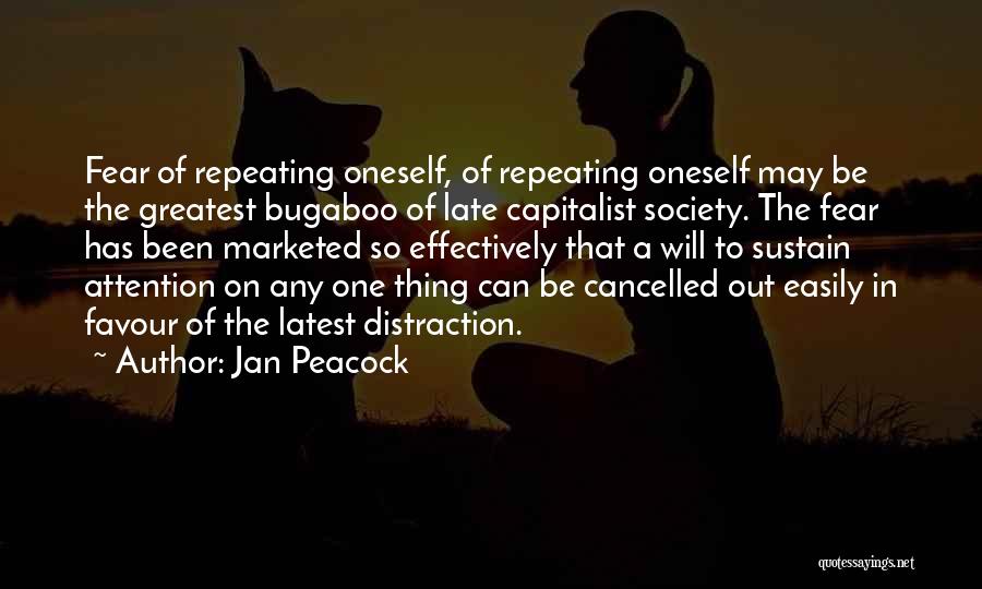 Jan Peacock Quotes: Fear Of Repeating Oneself, Of Repeating Oneself May Be The Greatest Bugaboo Of Late Capitalist Society. The Fear Has Been