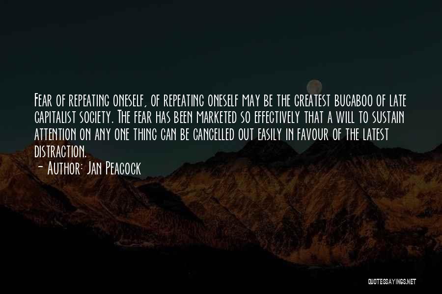Jan Peacock Quotes: Fear Of Repeating Oneself, Of Repeating Oneself May Be The Greatest Bugaboo Of Late Capitalist Society. The Fear Has Been