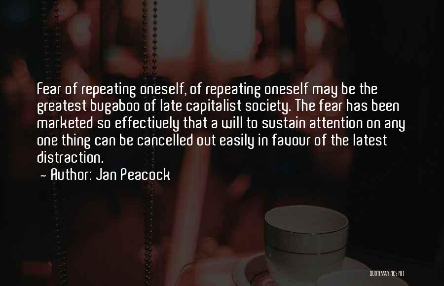 Jan Peacock Quotes: Fear Of Repeating Oneself, Of Repeating Oneself May Be The Greatest Bugaboo Of Late Capitalist Society. The Fear Has Been