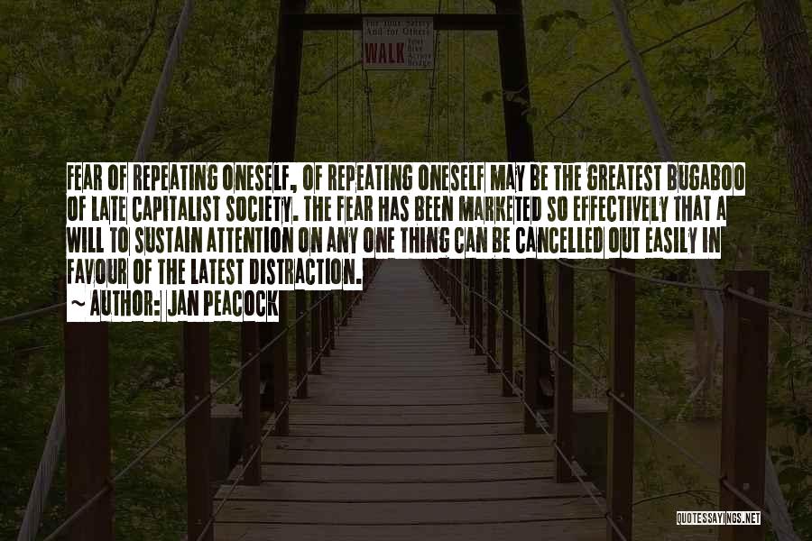Jan Peacock Quotes: Fear Of Repeating Oneself, Of Repeating Oneself May Be The Greatest Bugaboo Of Late Capitalist Society. The Fear Has Been