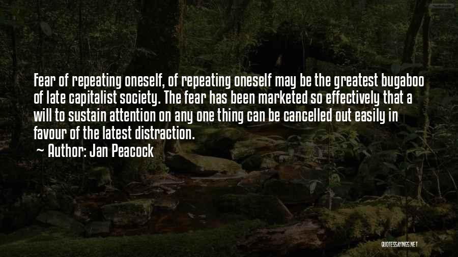 Jan Peacock Quotes: Fear Of Repeating Oneself, Of Repeating Oneself May Be The Greatest Bugaboo Of Late Capitalist Society. The Fear Has Been