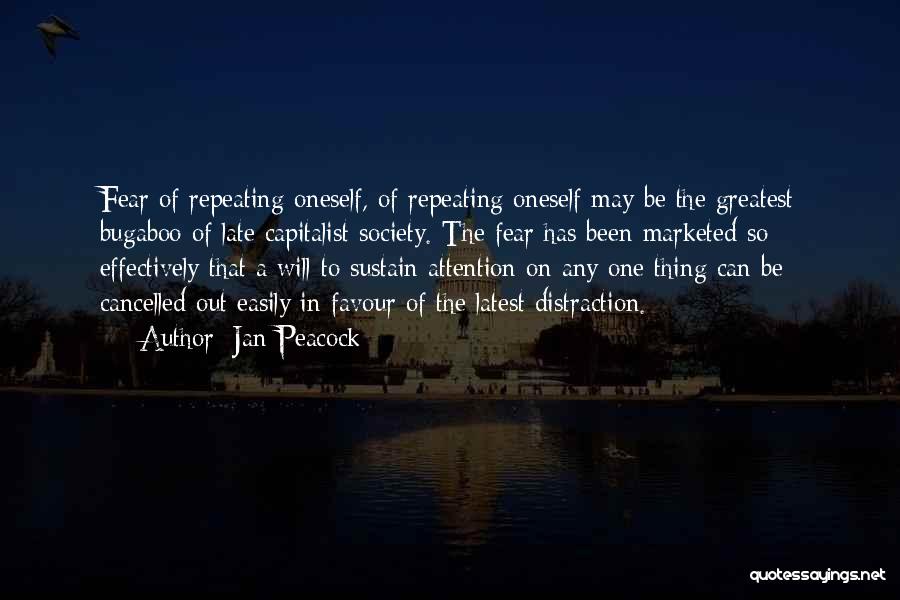 Jan Peacock Quotes: Fear Of Repeating Oneself, Of Repeating Oneself May Be The Greatest Bugaboo Of Late Capitalist Society. The Fear Has Been