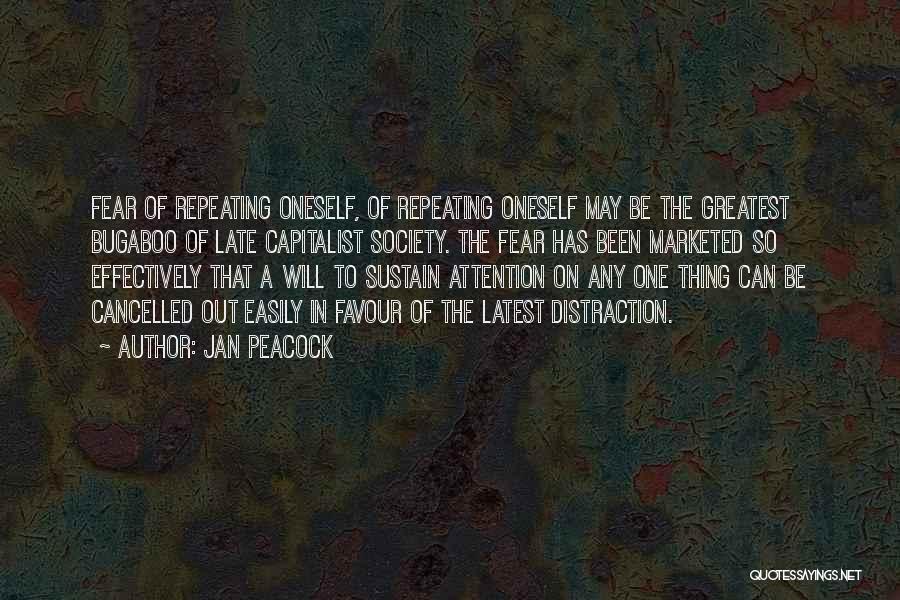 Jan Peacock Quotes: Fear Of Repeating Oneself, Of Repeating Oneself May Be The Greatest Bugaboo Of Late Capitalist Society. The Fear Has Been