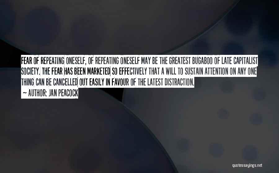 Jan Peacock Quotes: Fear Of Repeating Oneself, Of Repeating Oneself May Be The Greatest Bugaboo Of Late Capitalist Society. The Fear Has Been