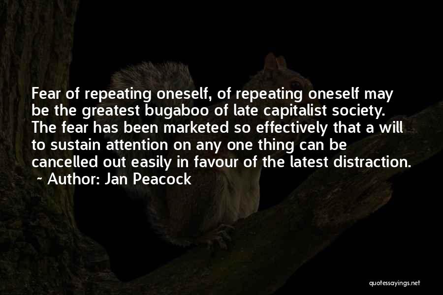 Jan Peacock Quotes: Fear Of Repeating Oneself, Of Repeating Oneself May Be The Greatest Bugaboo Of Late Capitalist Society. The Fear Has Been